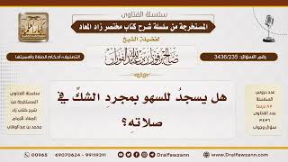 [ 3436/235] هل يسجد للسهو بمجرد الشك في الصلاة؟