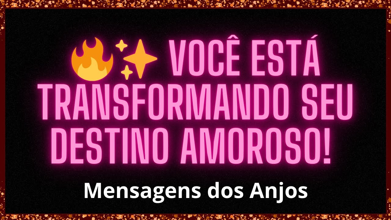 🔥✨ VOCÊ ESTÁ TRANSFORMANDO SEU DESTINO AMOROSO!  Mensagens dos Anjos