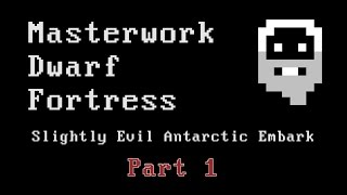 Masterwork Dwarf Fortress - Slightly Evil Antarctic Embark - Part 1