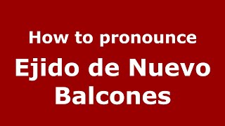 How to pronounce Ejido De Nuevo Balcones