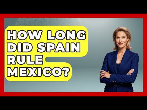 How Long Did Spain Rule Mexico? - Magical Mexico Moments