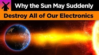 Why The Sun May Suddenly Destroy All of Our Electronics