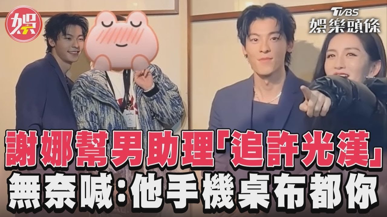 影音/謝娜幫男助理「追許光漢」 無奈喊:他手機桌布都你