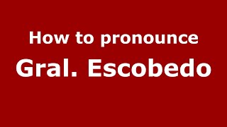 How to pronounce Gral. Escobedo