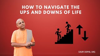 How To Navigate The Ups And Downs Of Life | Gaur Gopal Das