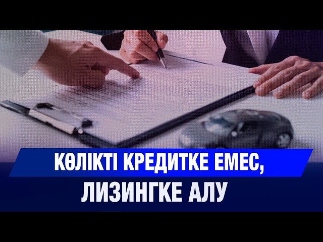 Азаматтар көлікті кредитке емес, лизингке алады