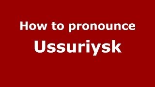How to pronounce Ussuriysk (Russian/Russia)  - PronounceNames.com