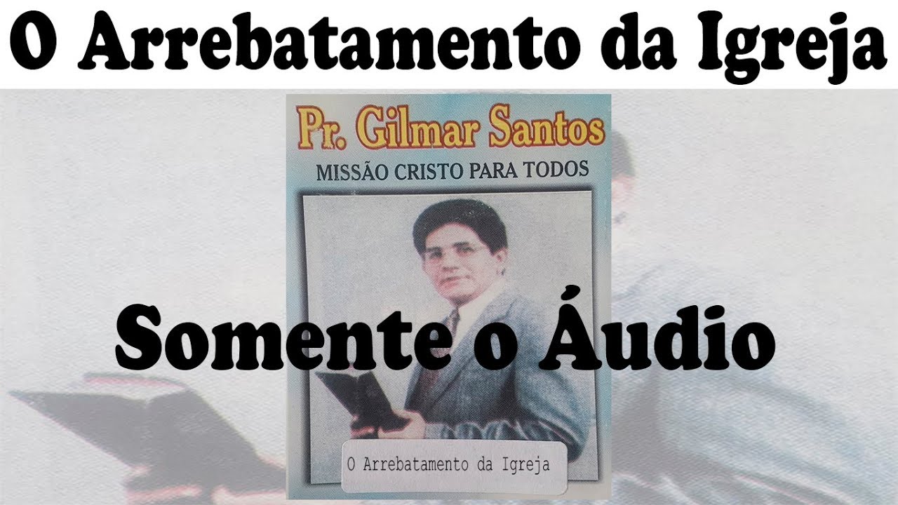 Pastor Gilmar Santos - O Arrebatamento da Igreja