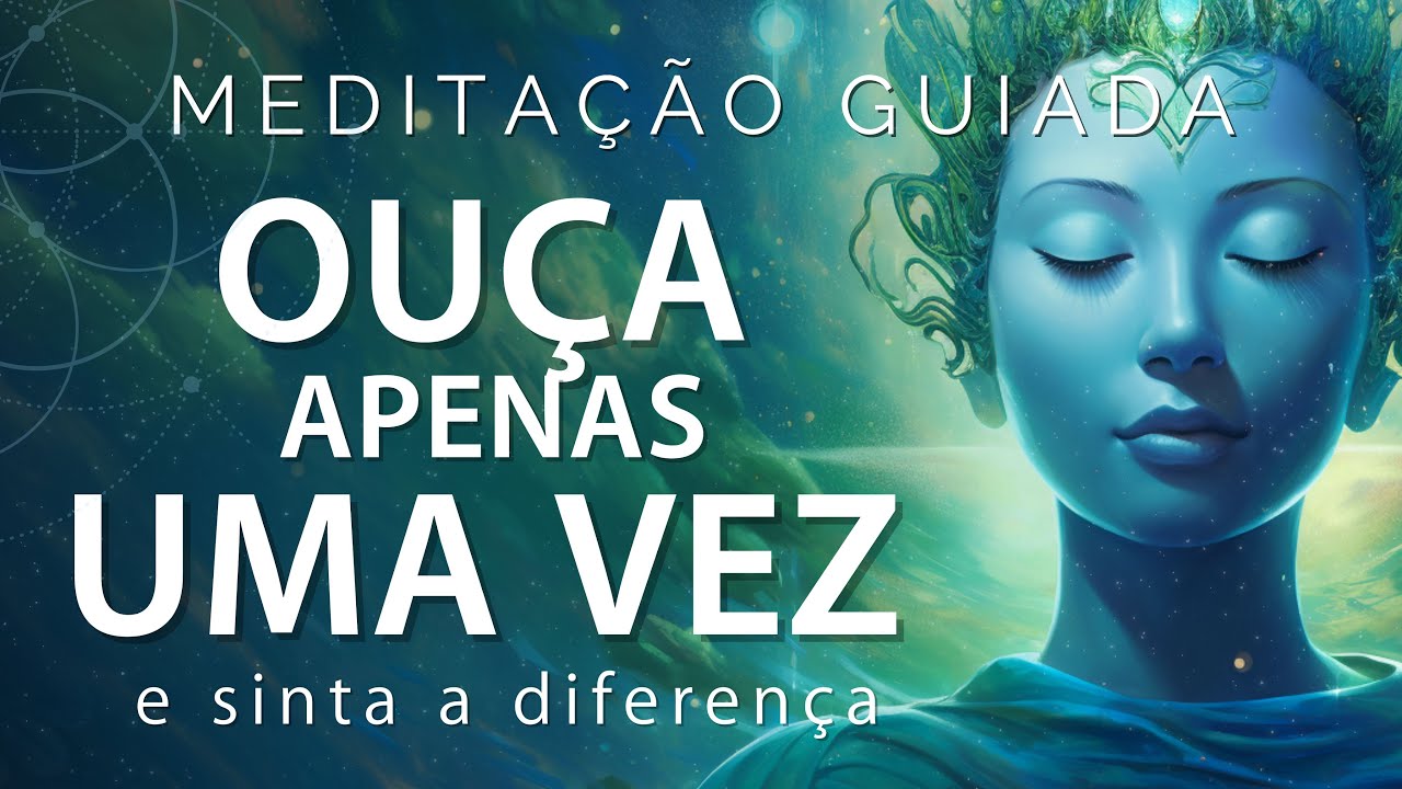 MEDITAÇÃO GUIADA – OUÇA APENAS UMA VEZ E SINTA A DIFERENÇA
