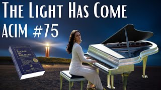 A Course in Miracles lesson #75 THE LIGHT HAS COME (ACIM MUSIC!)