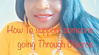 HOW TO SUPPORT SOMEONE GOING THROUGH DIVORCE/SEPARATION!