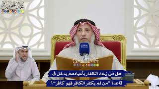 389 - هل من يُهنئ الكفار بأعيادهم يدخل في قاعدة “من لم يكفر الكافر فهو كافر”؟ - عثمان الخميس