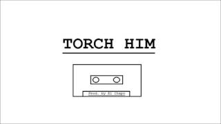 TORCH HIM PROD. BY El Chapo