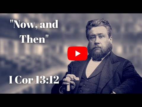 "Now, and Then" Sermon Preached by Charles Spurgeon 1 Cor 13:12