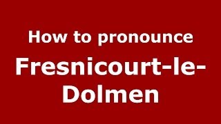 How to pronounce Fresnicourt-Le-Dolmen