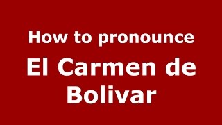 How to pronounce El Carmen De Bolivar