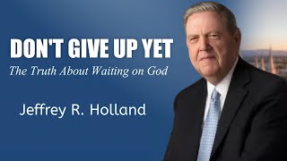 Don’t Give Up Yet: Elder Holland’s Most Heartbreakingly Beautiful Message