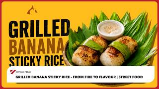 Grilled Banana Sticky Rice - From Fire to Flavour | Street Food | Vietnam Today