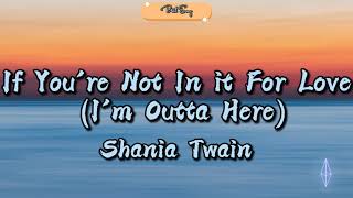 Shania Twain -  If You&#39;re Not In it For Love (I&#39;m Outta Here) (Lyrics)