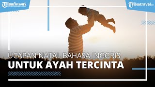 Kumpulan Ucapan Jelang Perayaan Natal 2022 untuk Ayah Tercinta dalam Bahasa Inggris