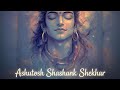 Ashutosh Shashank Shekhar – Ultimate Shiva Meditation (Slowed Reverb)