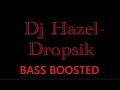 Dj hazel - dropsik (bass boosted)