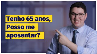 Tenho 65 anos, posso me aposentar?