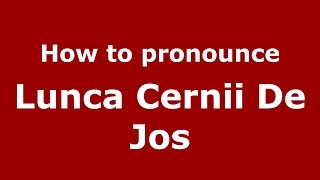 How to pronounce Lunca Cernii De Jos