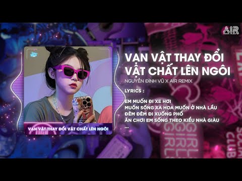 Vạn Vật Thay Đổi Vật Chất Lên Ngôi (AIR Remix) - Nguyễn Đình Vũ ♫ Thứ Em Cần Là Vật Chất Remix