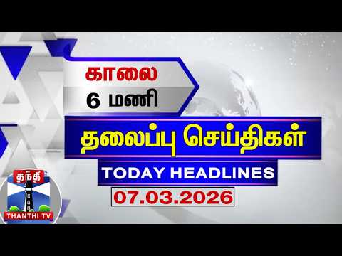 Today Headlines |  காலை 6 மணி தலைப்புச் செய்திகள் (07.03.2026) | 6 AM Headlines | ThanthiTV