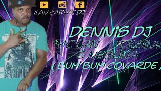 DENNIS DJ * NEBLINA * DILSINHO E MC LAN ( BUM BUM COVARDE )