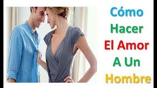 Tecnicas para hacer el amor a un hombre