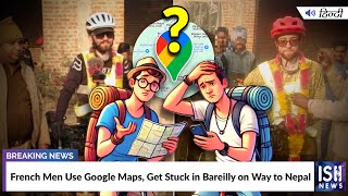 French Men Use Google Maps, Get Stuck in Bareilly on Way to Nepal