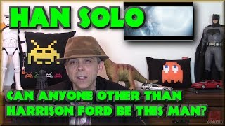 Han Solo - Can anyone other than Harrison Ford be this man?