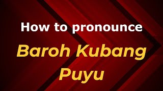 How to pronounce Baroh Kubang Puyu