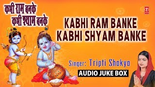 कभी राम बनके कभी श्याम बनके Kabhi Ram Banke Kabhi Shyam Banke I TRIPTI SHAKYA I Full Audio Songs