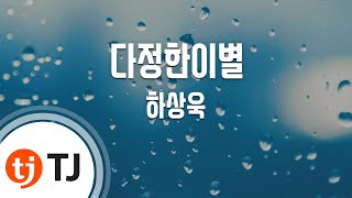 [TJ노래방] 다정한이별 - 하상욱(Sangwook Ha) / TJ Karaoke