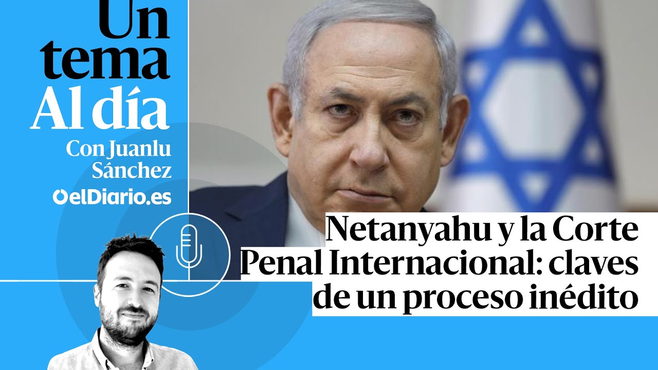 🎙 PODCAST | Netanyahu y la Corte Penal Internacional: claves de un proceso inédito