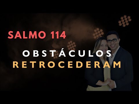 Salmo 114 Estudo: OBSTÁCULOS RETROCEDERAM (Bíblia Explicada)