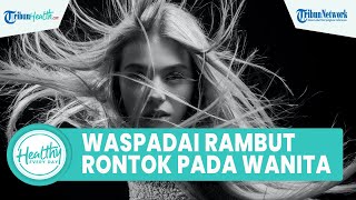 Rambut Rontok Tak Wajar pada Wanita Bisa Picu Kebotakan, Kenali Penyebab sejak Dini