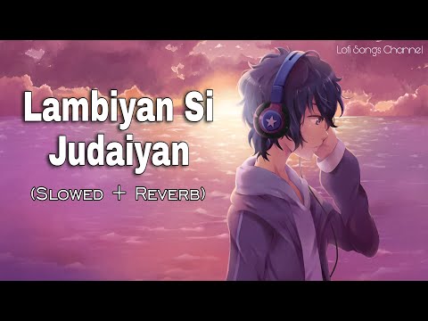 Lambiyan Si Judaiyan (Slowed + Reverb)|| Arijit Singh|| Lofi Songs Channel