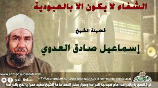 8 الشيخ - إسماعيل صادق العدوي (الشفاء لا يكون الا بالعبودية !)