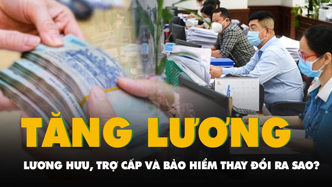 Dự kiến tăng 8% lương cơ sở: Lương hưu, trợ cấp và bảo hiểm thay đổi ra sao?