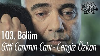 Gitti Canımın Canı - Cengiz Özkan - Eşkıya Dünyaya Hükümdar Olmaz 103. Bölüm