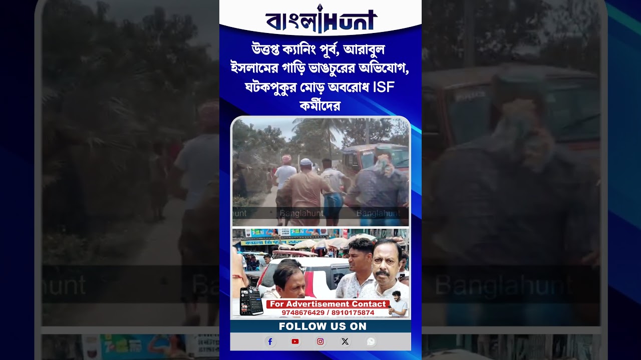 উত্তপ্ত ক্যানিং পূর্ব, আরাবুল ইসলামের গাড়ি ভাঙচুরের অভিযোগ, ঘটকপুকুর মোড় অবরোধ ISF কর্মীদের