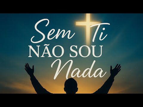 Sem Ti Não Sou Nada | Louvor e Adoração a Jesus