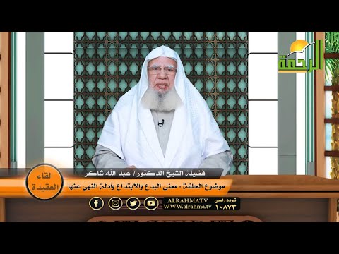 معنى البدع والإبتداع وأدلة النهي عنها برنامج لقاء العقيدة مع فضيلة الدكتور عبد الله شاكر