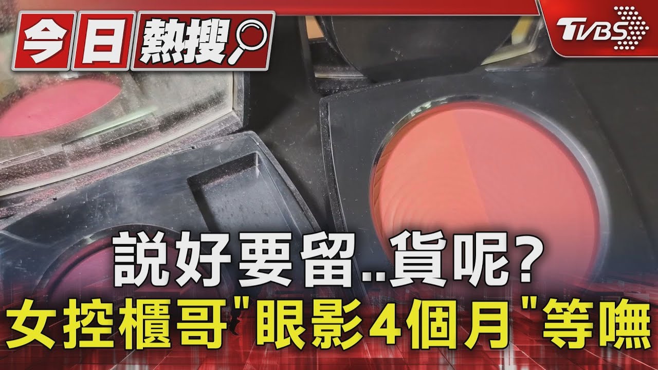 說好要留...貨呢?女控櫃哥「眼影4個月」等嘸