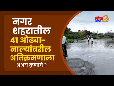 नगर शहरातील 41 ओढ्या-नाल्यांवरील अतिक्रमणाला अभय कुणाचे ?