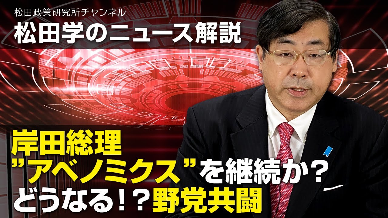 松田学のニュース解説　岸田総理”アベノミクス”を継続か？どうなる！？野党共闘